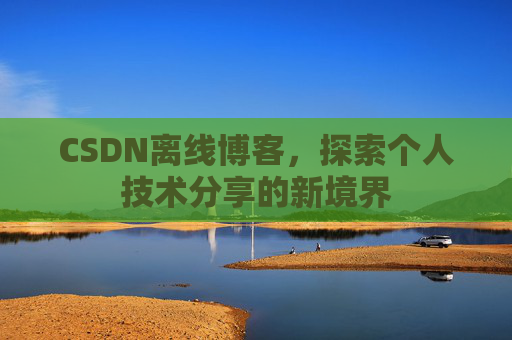 CSDN离线博客，探索个人技术分享的新境界