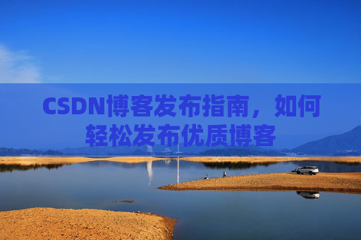 CSDN博客发布指南，如何轻松发布优质博客