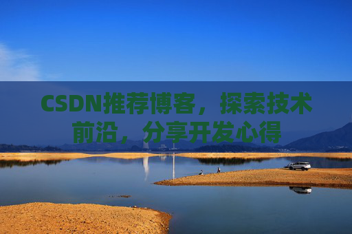 CSDN推荐博客，探索技术前沿，分享开发心得