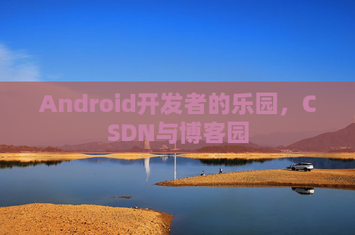 Android开发者的乐园,CSDN与博客园