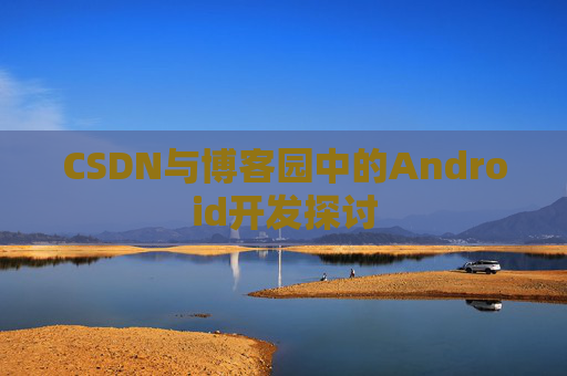 CSDN与博客园中的Android开发探讨