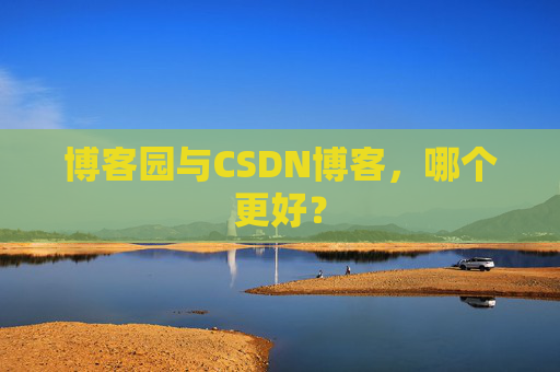 博客园与CSDN博客,哪个更好?